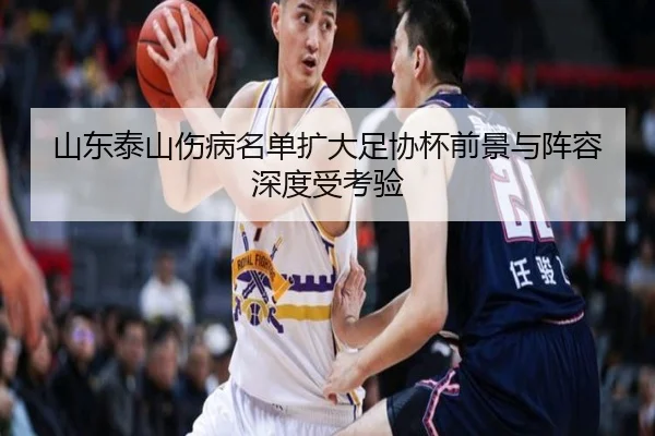 山东泰山伤病名单扩大足协杯前景与阵容深度受考验